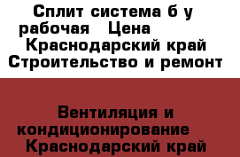 Сплит система б/у, рабочая › Цена ­ 5 000 - Краснодарский край Строительство и ремонт » Вентиляция и кондиционирование   . Краснодарский край